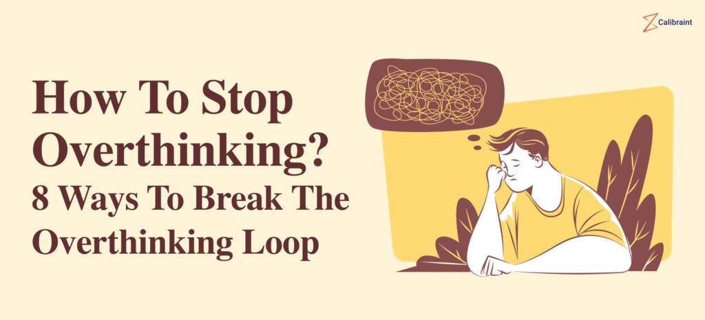 How To Stop Overthinking? 8 Ways To Break The Overthinking Loop